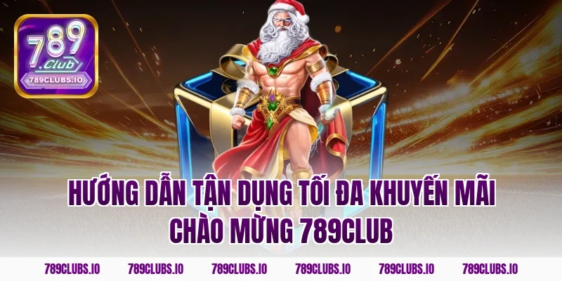 Hướng dẫn tận dụng tối đa khuyến mãi chào mừng 789CLUB