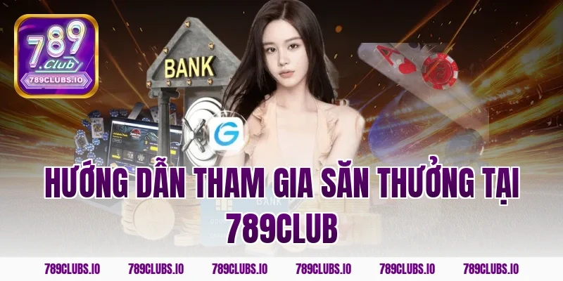 Hướng Dẫn Tham Gia Săn Thưởng Tại 789club