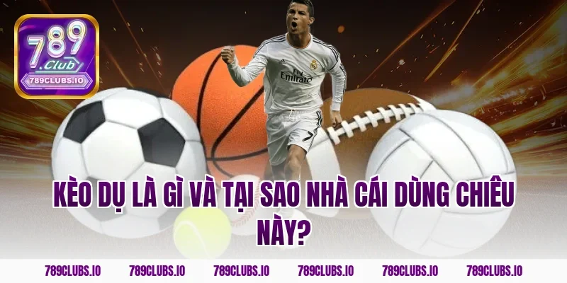 Kèo dụ là gì và tại sao nhà cái dùng chiêu này?