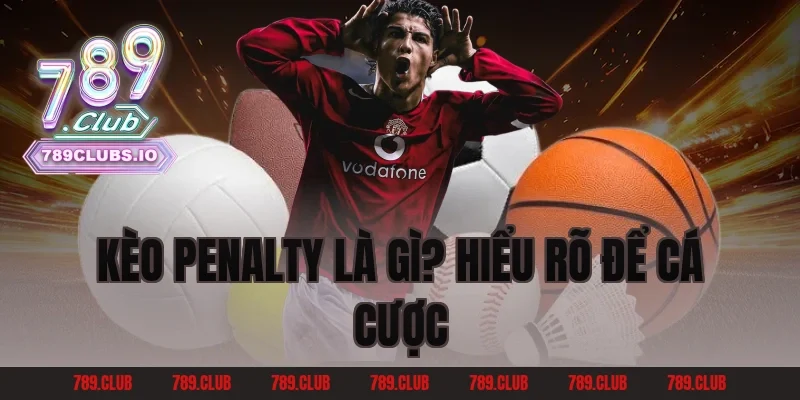 Kèo Penalty Là Gì? Hiểu rõ để cá cược