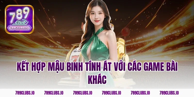 Kết hợp mậu binh tính át với các game bài khác