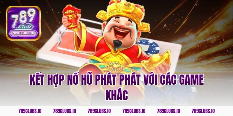 Kết hợp nổ hũ phát phát với các game khác