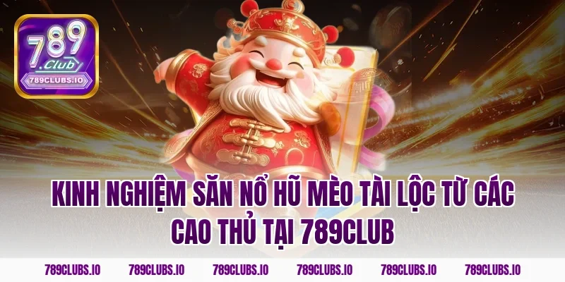 Kinh nghiệm săn nổ hũ mèo tài lộc từ các cao thủ tại 789club