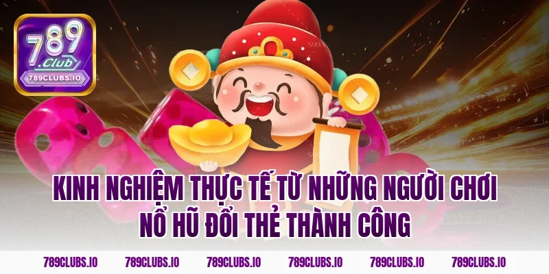 Kinh nghiệm thực tế từ những người chơi nổ hũ đổi thẻ thành công
