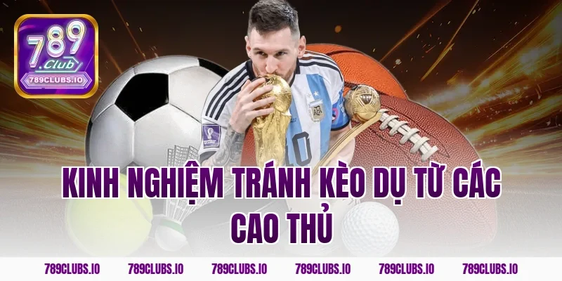 Kinh nghiệm tránh kèo dụ từ các cao thủ