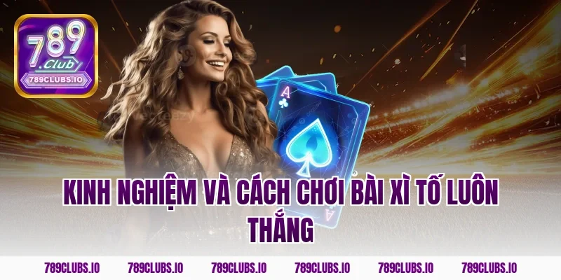 Kinh nghiệm và cách chơi bài xì tố luôn thắng