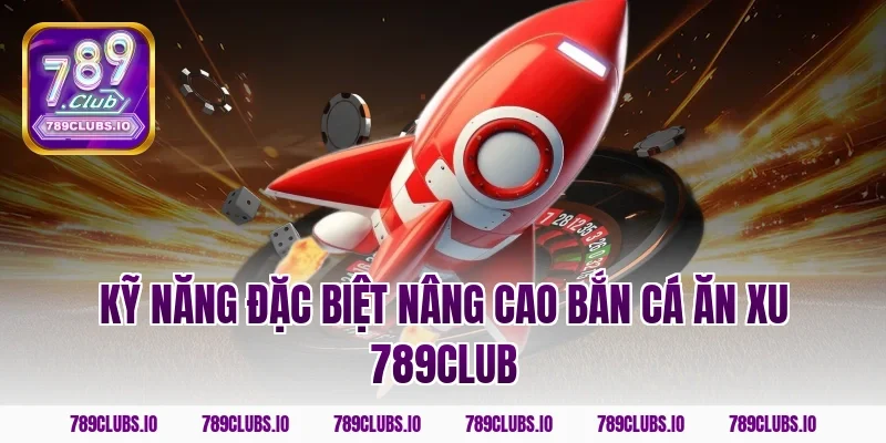 Kỹ năng đặc biệt nâng cao bắn cá ăn xu 789club