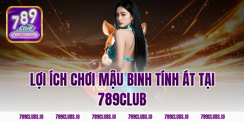 Lợi ích chơi mậu binh tính át tại 789club
