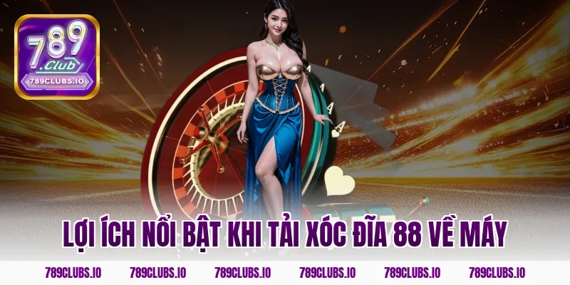 Lợi ích nổi bật khi tải Xóc Đĩa 88 về máy