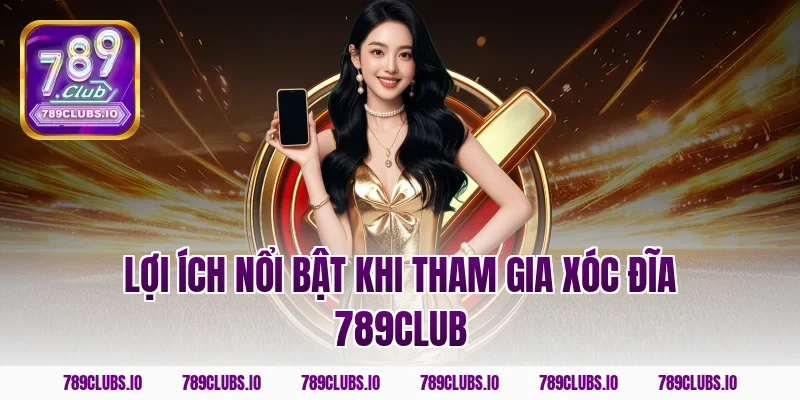 Lợi ích nổi bật khi tham gia Xóc Đĩa 789CLUB