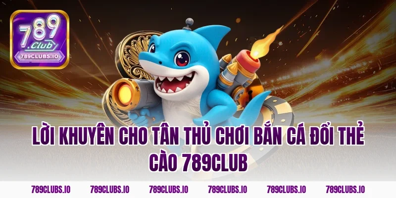 Lời khuyên cho tân thủ chơi bắn cá đổi thẻ cào 789club