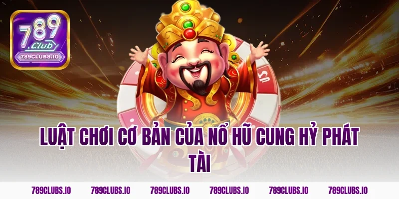 Luật chơi cơ bản của nổ hũ cung hỷ phát tài