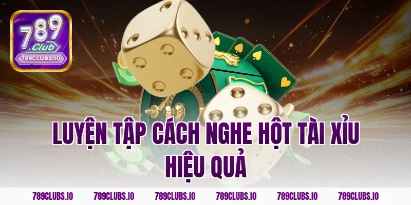 Luyện tập cách nghe hột tài xỉu hiệu quả