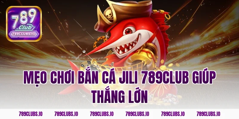 Mẹo chơi bắn cá jili 789club giúp thắng lớn