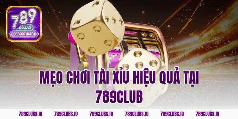 Mẹo Chơi Tài Xỉu Hiệu Quả Tại 789Club