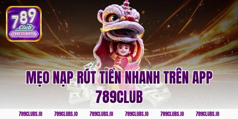 Mẹo nạp rút tiền nhanh trên app 789club