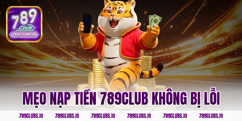 Mẹo nạp tiền 789club không bị lỗi