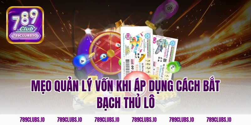 Mẹo quản lý vốn khi áp dụng cách bắt bạch thủ lô