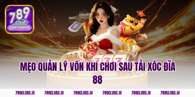 Mẹo quản lý vốn khi chơi sau tải Xóc Đĩa 88