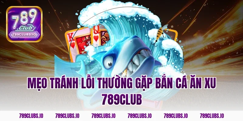 Mẹo tránh lỗi thường gặp bắn cá ăn xu 789club