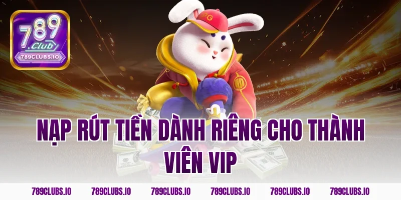 Nạp rút tiền dành riêng cho thành viên VIP