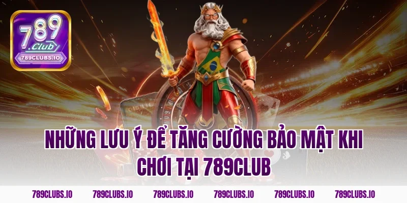 Những lưu ý để tăng cường bảo mật khi chơi tại 789club
