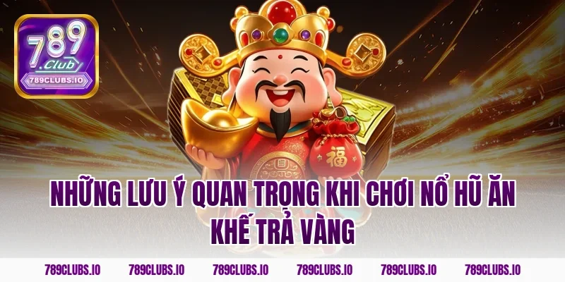 Những lưu ý quan trọng khi chơi nổ hũ ăn khế trả vàng