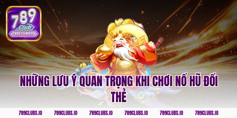 Những lưu ý quan trọng khi chơi nổ hũ đổi thẻ
