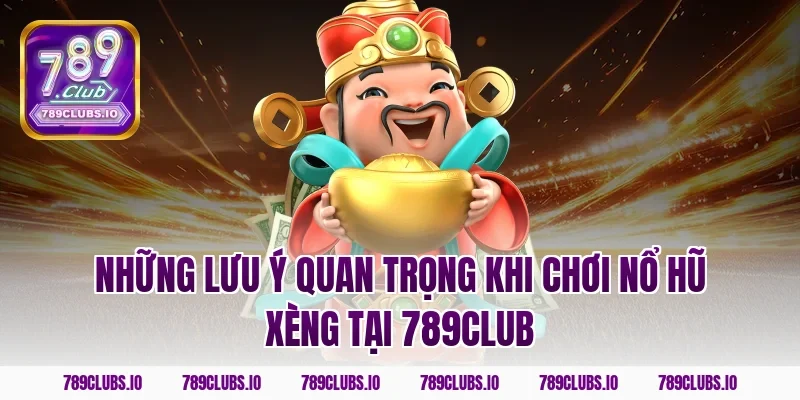 Những lưu ý quan trọng khi chơi nổ hũ xèng tại 789club