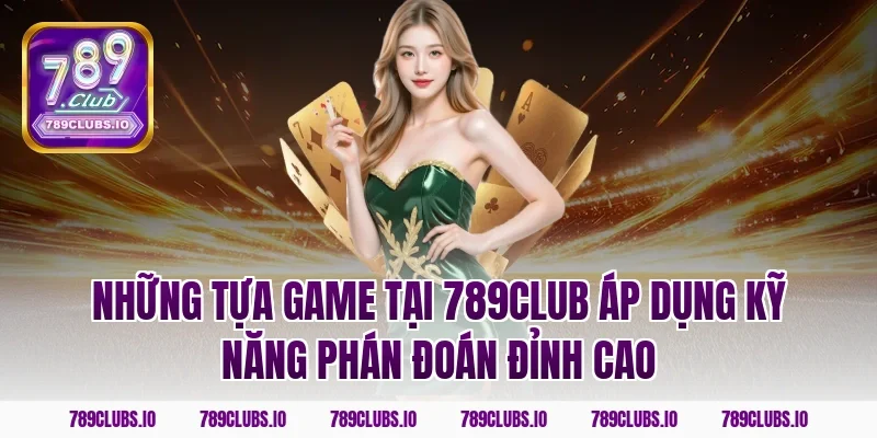 Những tựa game tại 789Club áp dụng kỹ năng phán đoán đỉnh cao