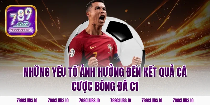 Những yếu tố ảnh hưởng đến kết quả cá cược bóng đá C1