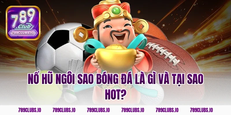 Nổ hũ ngôi sao bóng đá là gì và tại sao hot?