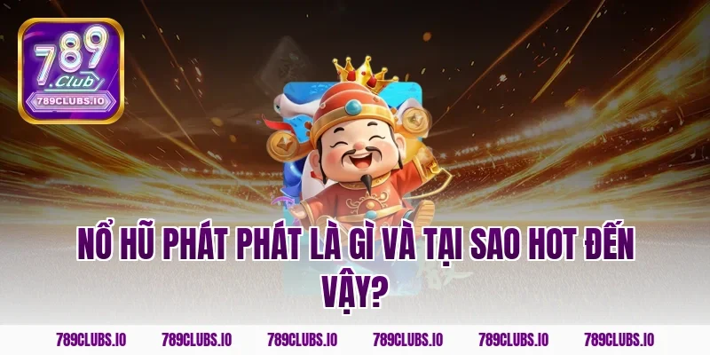Nổ hũ phát phát là gì và tại sao hot đến vậy?
