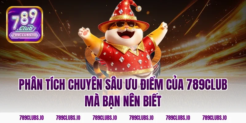Phân tích chuyên sâu ưu điểm của 789CLUB mà bạn nên biết
