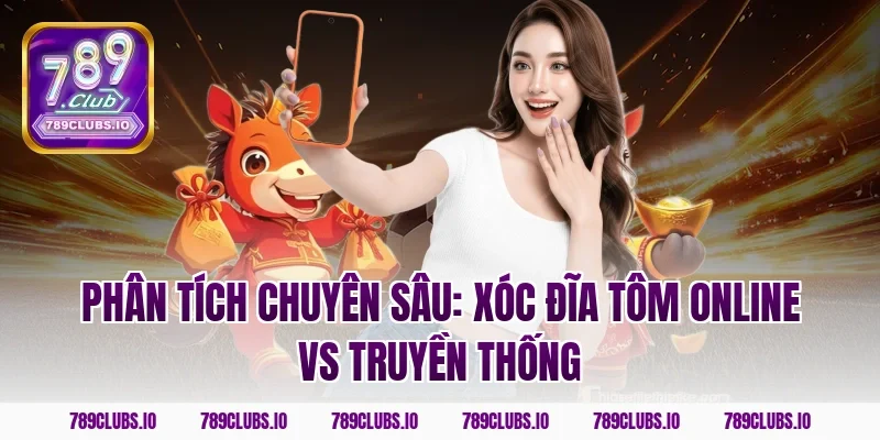 Phân tích chuyên sâu: Xóc Đĩa Tôm Online vs Truyền Thống