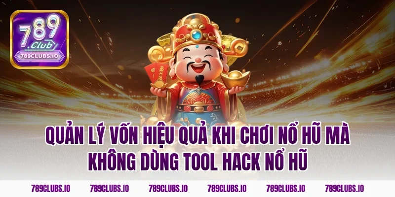 Quản lý vốn hiệu quả khi chơi nổ hũ mà không dùng tool hack nổ hũ