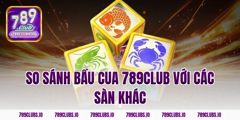 So sánh bầu cua 789club với các sàn khác