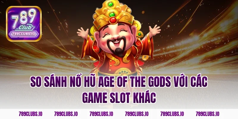 So sánh nổ hũ Age of the Gods với các game slot khác