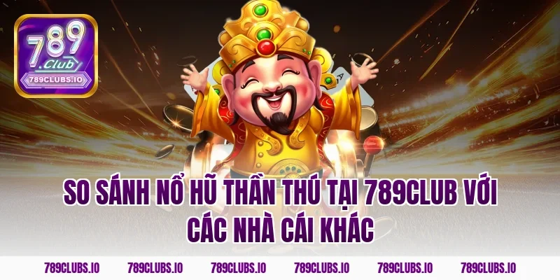 So sánh nổ hũ thần thú tại 789club với các nhà cái khác