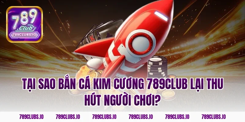 Tại sao bắn cá kim cương 789club lại thu hút người chơi?