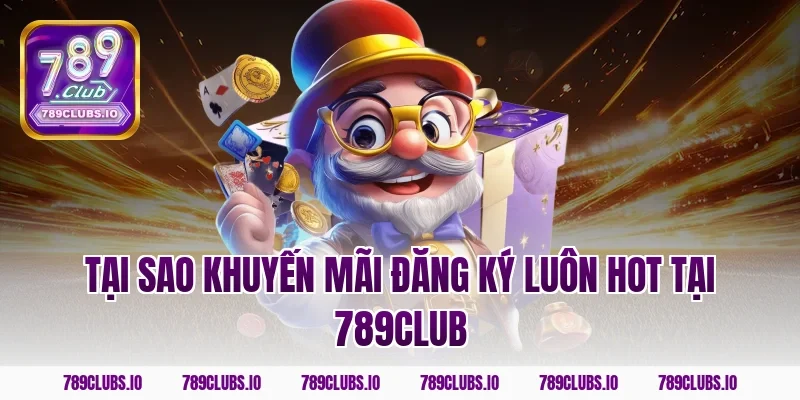 Tại sao khuyến mãi đăng ký luôn hot tại 789club