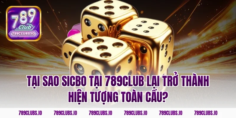 Tại sao Sicbo tại 789club lại trở thành hiện tượng toàn cầu?