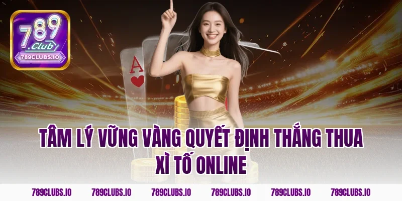 Tâm lý vững vàng quyết định thắng thua xì tố online