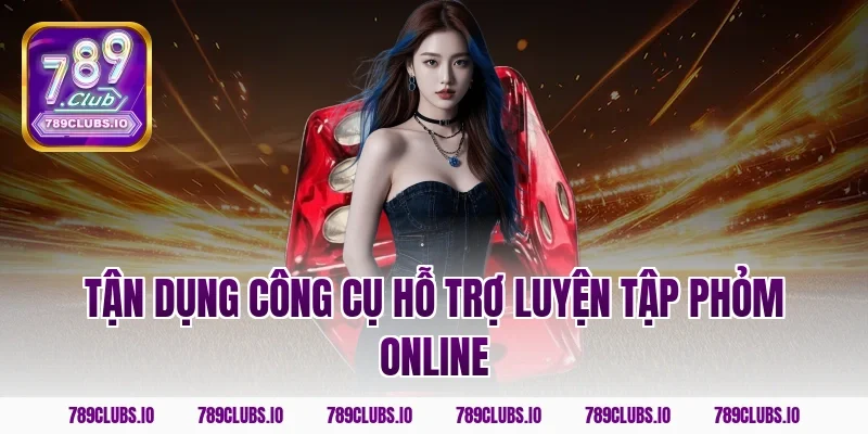 Tận dụng công cụ hỗ trợ luyện tập phỏm online