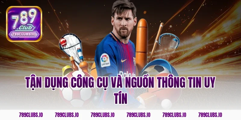 Tận dụng công cụ và nguồn thông tin uy tín