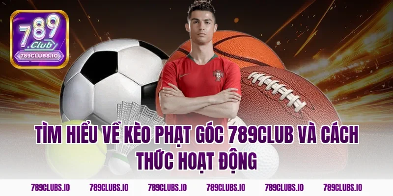 Tìm hiểu về kèo phạt góc 789CLUB và cách thức hoạt động