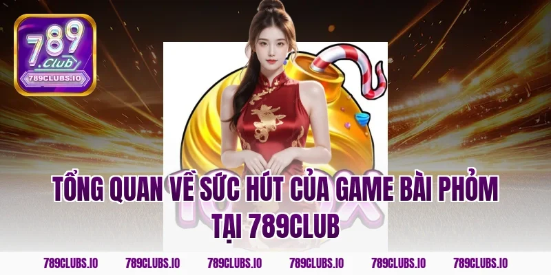 Tổng quan về sức hút của game bài Phỏm tại 789Club