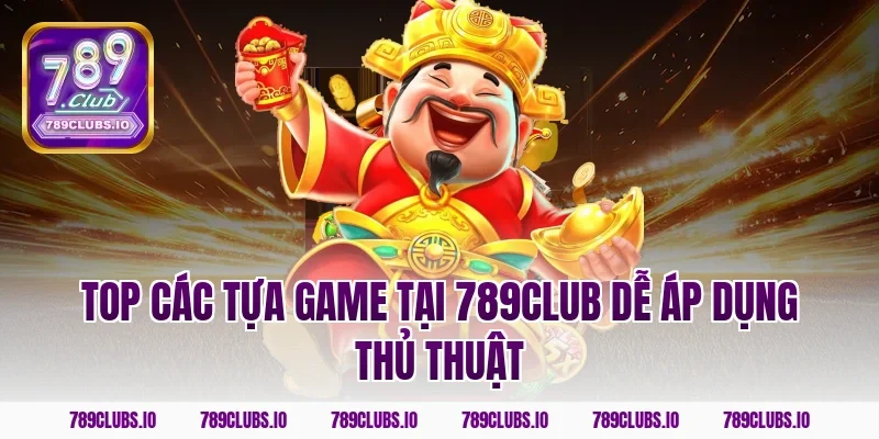 Top các tựa game tại 789club dễ áp dụng thủ thuật