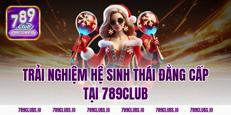 Trải nghiệm hệ sinh thái đẳng cấp tại 789club