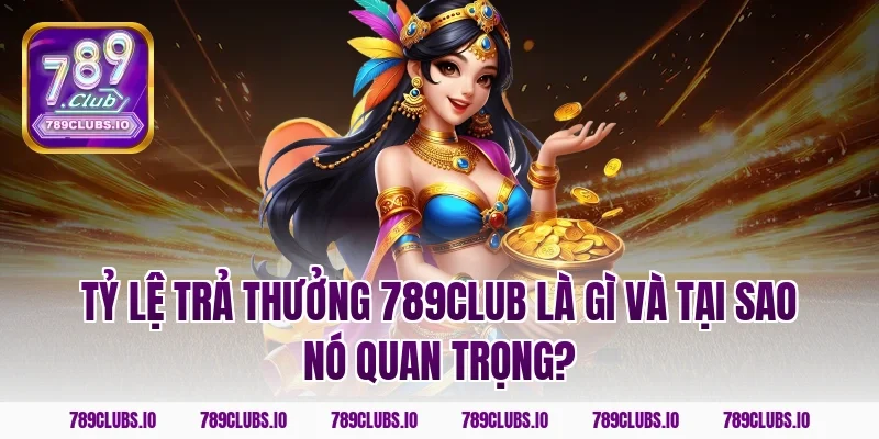 Tỷ lệ trả thưởng 789club là gì và tại sao nó quan trọng?